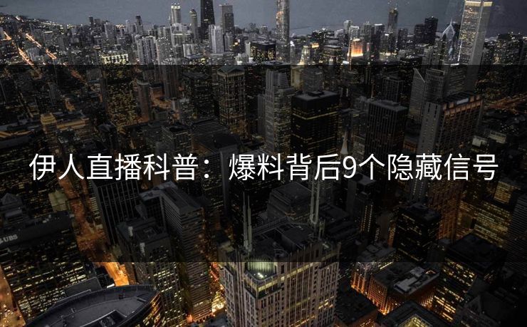 伊人直播科普:爆料背后9个隐藏信号