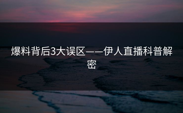 爆料背后3大误区——伊人直播科普解密