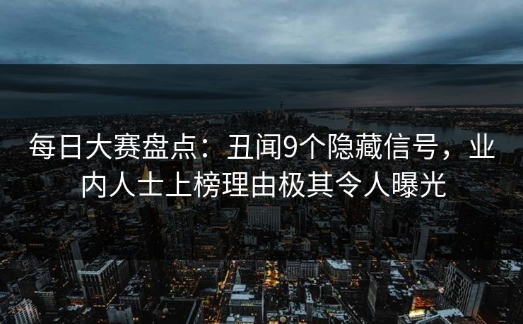 每日大赛盘点:丑闻9个隐藏信号,业内人士上榜理由极其令人曝光