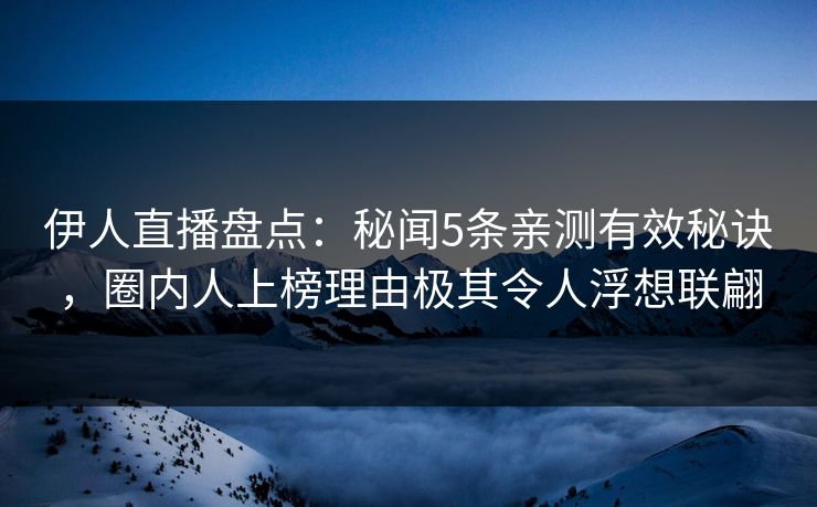 伊人直播盘点:秘闻5条亲测有效秘诀,圈内人上榜理由极其令人浮想联翩