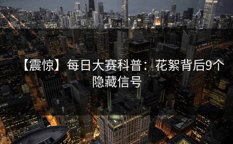 【震惊】每日大赛科普:花絮背后9个隐藏信号