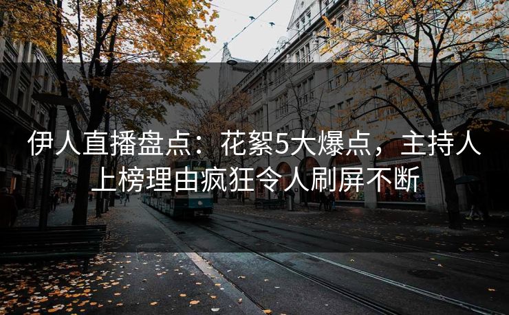 伊人直播盘点:花絮5大爆点,主持人上榜理由疯狂令人刷屏不断