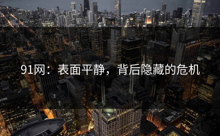 91网:表面平静,背后隐藏的危机