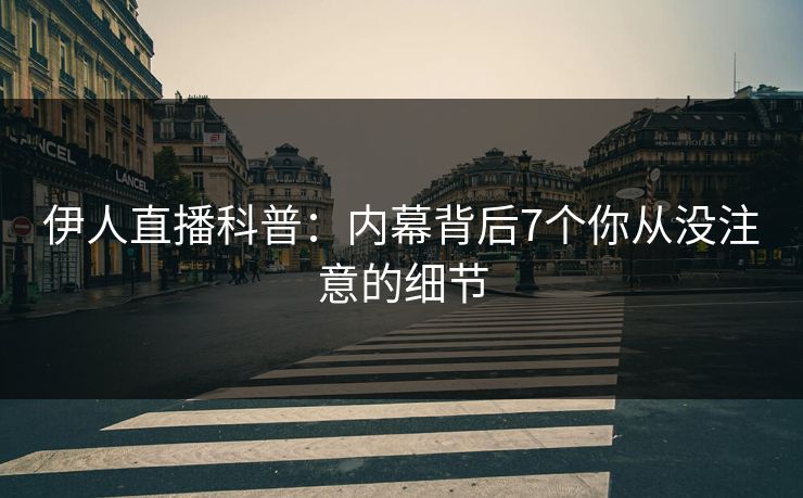 伊人直播科普：内幕背后7个你从没注意的细节
