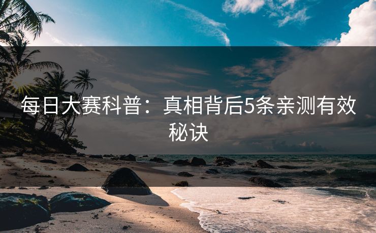 每日大赛科普：真相背后5条亲测有效秘诀