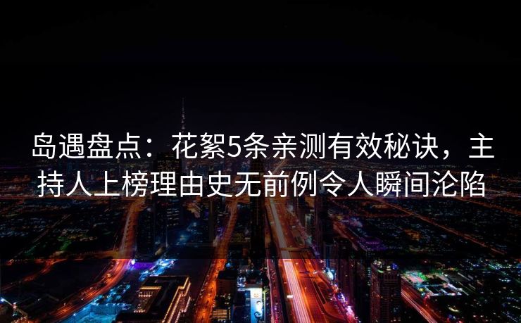 岛遇盘点:花絮5条亲测有效秘诀,主持人上榜理由史无前例令人瞬间沦陷