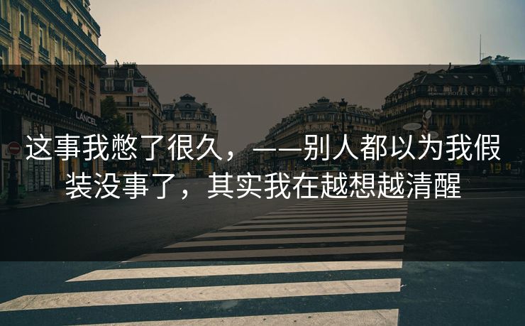 这事我憋了很久，——别人都以为我假装没事了，其实我在越想越清醒